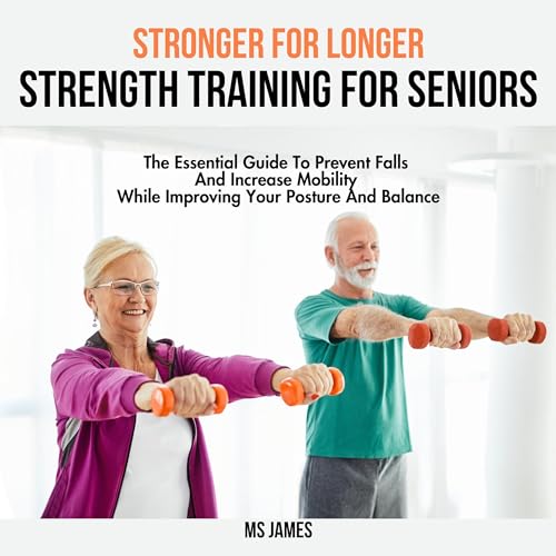 Stronger for Longer: Strength Training for Seniors: The Essential Guide to Prevent Falls and Increase Mobility While Improving Your Posture and Balance by MS James episode artwork