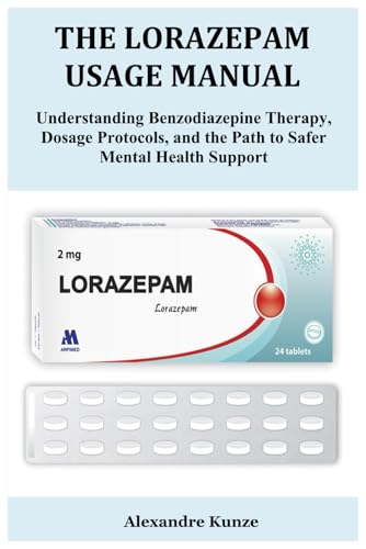 THE LORAZEPAM USAGE MANUAL: Understanding Benzodiazepine Therapy, Dosage Protocols, and the Path to Safer Mental Health Support