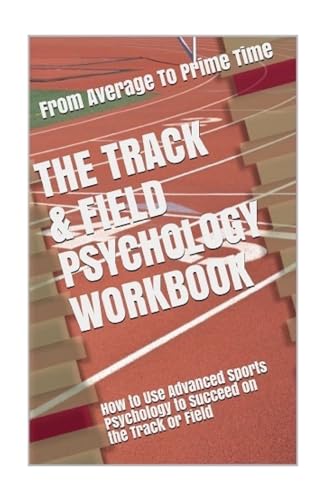 The Track & Field Psychology Workbook: How to Use Advanced Sports Psychology to Succeed on the Track or Field