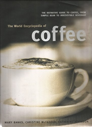 The World Encyclopedia of Coffee: The Definitive Guide to Coffee, from Simple Bean to Irresistiblebeverage