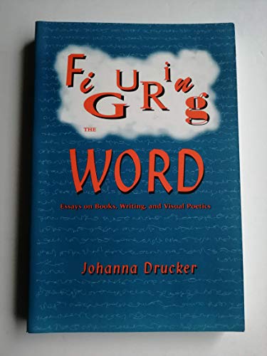 Figuring the Word: Essays on Books, Writing and Visual Poetics Figuring the Word: Essays on Books, Writing and Visual Poetics
