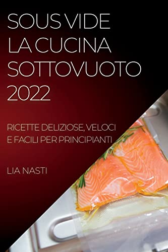 SOUS VIDE LA CUCINA SOTTOVUOTO 2022: RICETTE DELIZIOSE, VELOCI E FACILI PER PRINCIPIANTI