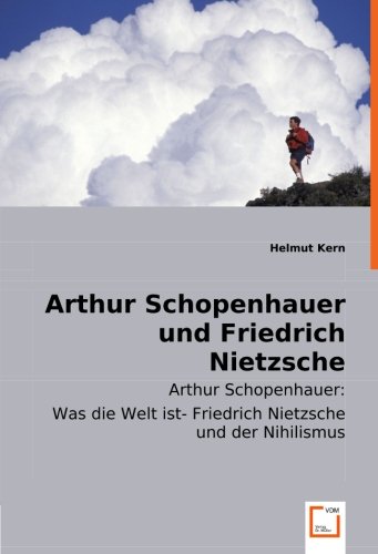 Arthur Schopenhauer undFriedrich Nietzsche: Arthur Schopenhauer: Was die Welt ist-Friedrich Nietzsche und der Nihilismus