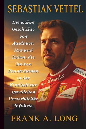 SEBASTIAN VETTEL: Die wahre Geschichte von Ausdauer, Mut und Ruhm,