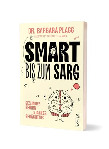 Smart bis zum Sarg: Gesundes Gehirn, starkes Gedächtnis. Wissenschaftlich fundierter Ratgeber: Komplizierte Prozesse einfach erklärt und pfiffig illustriert!