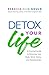 Detox Your Life: A Practical Guide to Detoxing Your Body, Mind, Home, and Relationships