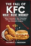 The Fall of KFC: What Went Wrong?: Why Customers Are Choosing Other Chicken Chains Over the Colonel's Legacy