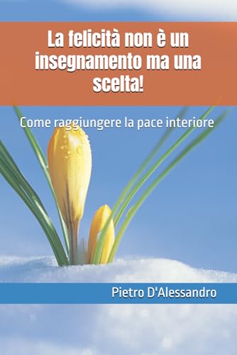 La felicità non è un insegnamento ma una scelta: Come raggiungere la pace interiore