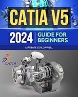 Catia V5 2024 Guide for Beginners: Mastering 3D Design, 2D Drawing and Animation with CATIA V5 | From Basic to Advanced Techniques B0CNYH7NSL Book Cover