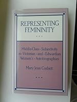 Representing Femininity: Middle-Class Subjectivity in Victorian and Edwardian Women's Autobiographies 0195068580 Book Cover