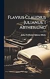 Flavius Claudius Julianus. I Abtheilung (German Edition)