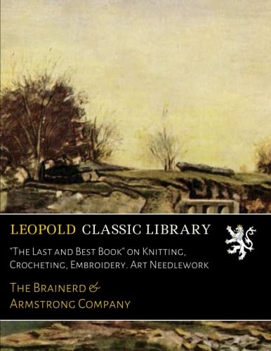 "The Last and Best Book" on Knitting, Crocheting, Embroidery. Art Needlework