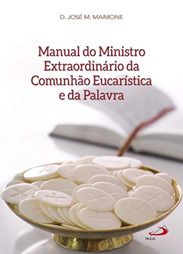 Manual do Ministro Extraordinário da Comunhão Eucarística e da Palavra - Maimone, José M.