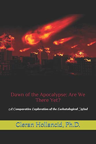Dawn of the Apocalypse: Are We There Yet?: A Comparative Exploration of the Eschatological Mind (Systematic Comparative Interactive Theology)
