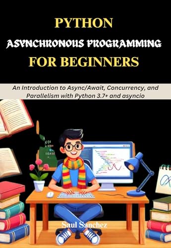 Python Asynchronous Programming for Beginners: An Introduction to Async/Await, Concurrency, and Parallelism with Python 3.7+ and asyncio (English Edition)