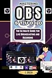 MASTERING OBS STUDIO: The Ultimate Guide for Live Broadcasting and Recording