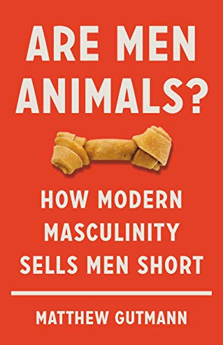 Are Men Animals?: How Modern Masculinity Sells Men Short (English Edition)
