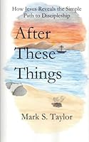 After These Things: How Jesus Reveals the Simple Path to Discipleship 0692416293 Book Cover