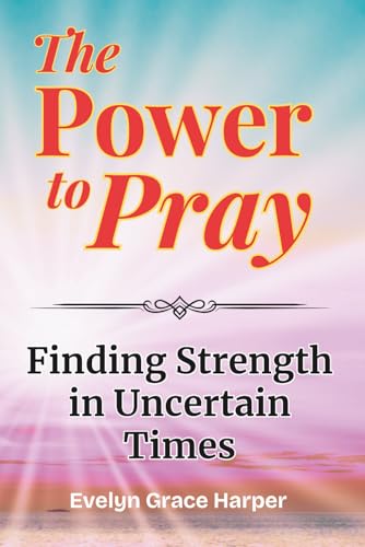The Power to Pray: Finding Strength in Uncertain Times - with Bible Verses and Devotionals: A Faith-Based Devotional Journal for Encouragement, Clarity, and God's Peace
