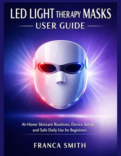 LED LIGHT THERAPY MASKS USER GUIDE SUBTITLE: At-Home Skincare Routines, Device Setup, And Safe Daily Use For Beginners