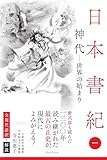 日本書紀　全現代語訳＋解説　＜1＞ 神代 ー 世界の始まり ー