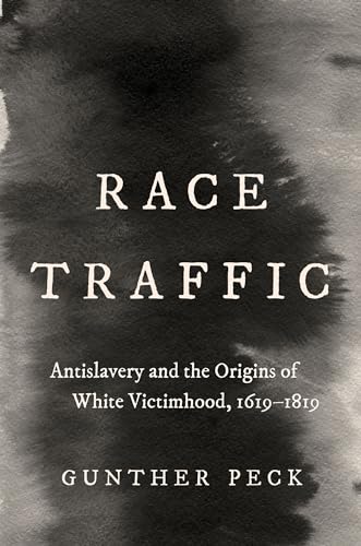 Race Traffic: Antislavery and the Origins of White Victimhood, 1619-1819 (Published by the Omohundro Institute of Early American History and Culture and the University of North Carolina Press)