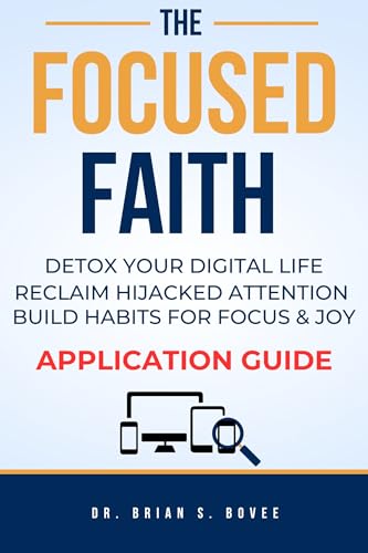 The Focused Faith: An Application Guide: Detox Your Digital Life, Reclaim Hijacked Attention, Build Habits for Focus & Joy (English Edition)