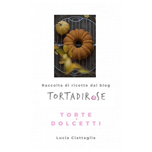 Tortadirose: Raccolta di ricette dal blog - Torte e dolcetti (Tutte le ricette del blog Tortadirose Vol. 2)