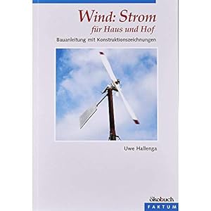 Wind: Strom für Haus und Hof: Eine Bauanleitung: Bauanleitung mit Konstruktionszeichnungen