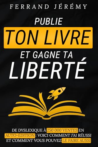 Publie ton Livre et Gagne ta Liberté: Les secrets pour réussir en auto-édition et faire de votre passion un succès – Écrire et publier votre ouvrage pour devenir un auteur rentier