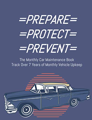 Prepare Protect Prevent The Monthly Car Maintenance Book Track Over 7 Years of Monthly Vehicle Upkeep: Includes Easy to Follow Checklists and Tips