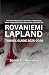 Rovaniemi Lapland Travel Guide 2025 - 2026: The Ultimate Resource for Itineraries, Transportation, Where to Stay, What to See, Where to Eat, and Insider Tips