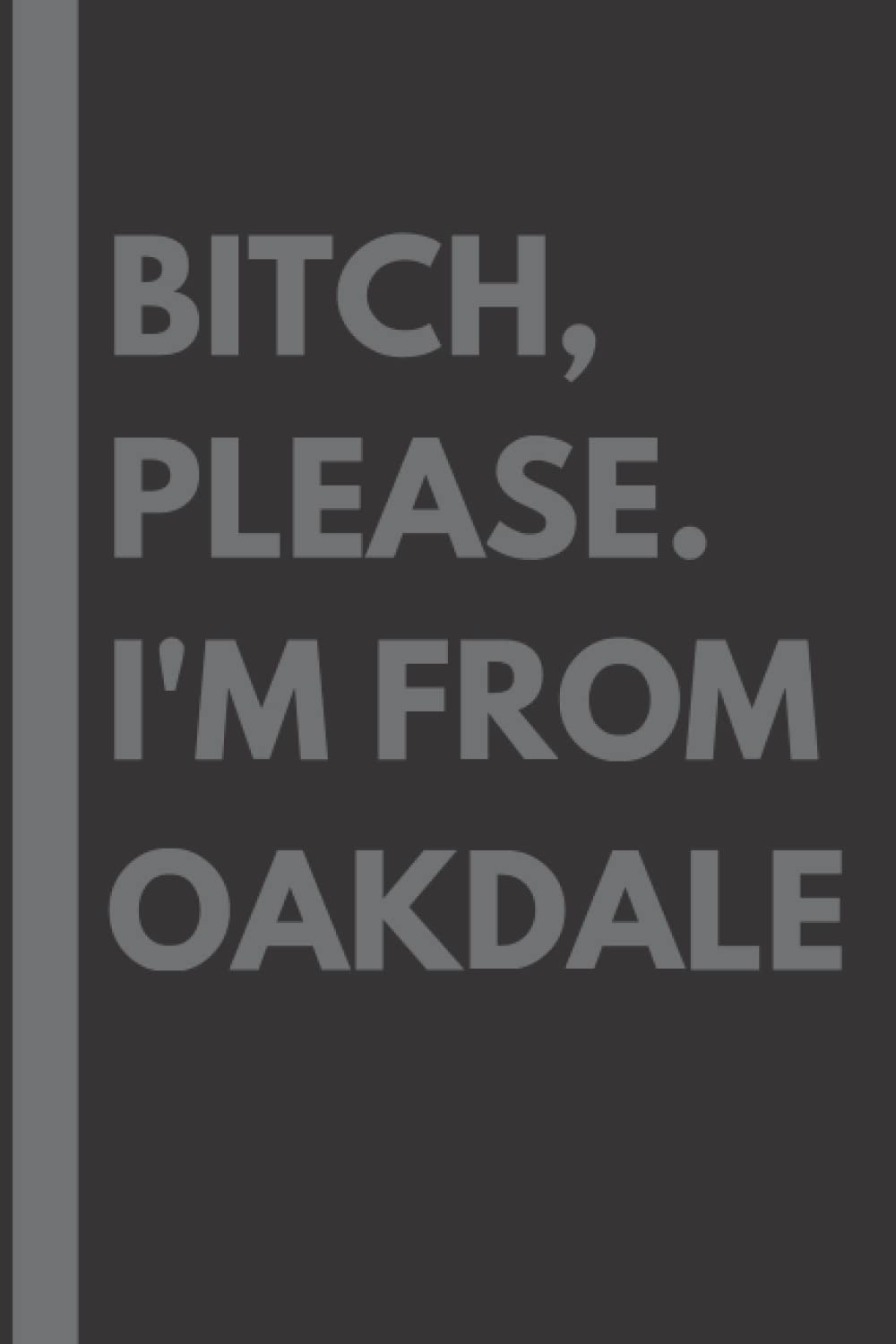 Bitch, Please. I'm From Oakdale: A Vulgar Adult Composition Notebook for a Native Oakdale Resident - 6x9 inches