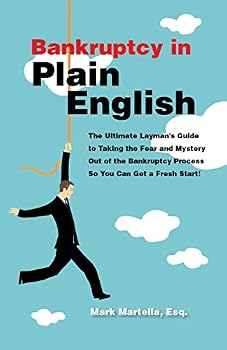 Bankruptcy in Plain English: The Ultimate Layman’s Guideto Taking the Fear and Mystery Out of the Bankruptcy Process So You Can Get a Fresh Start!