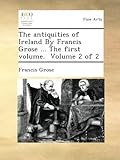  The antiquities of Ireland By Francis Grose ... The first volume. Volume 2 of 2