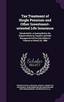 Tax Treatment of Single Premium and Other Investment-Oriented Life Insurance: Scheduled for a Hearing Before the Subcommittee on Taxation and Debt Management of the Committee on Finance on March 25, 1