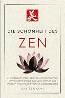 Die Schönheit im Zen: 21 Kurzgeschichten um Unvollkommenheit zu umarmen, den inneren Kritiker zum Schweigen zu bringen und Selbstakzeptanz zu finden - ... für Anfänger (Der Zen-Geschichtenerzähler) 1954596782 Book Cover