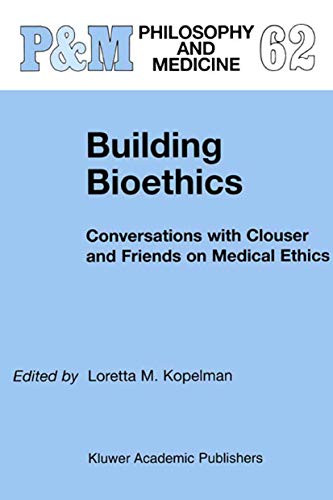 Building Bioethics: Conversations with Clouser and Friends on Medical Ethics (Philosophy and Medicine, 62)