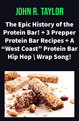 The Epic History of the Protein Bar! + 3 Prepper Protein Bar Recipes + A “West Coast” Protein Bar Hip Hop Wrap Song!: Make your own Protein Bars for a 5X Food Savings (English Edition)