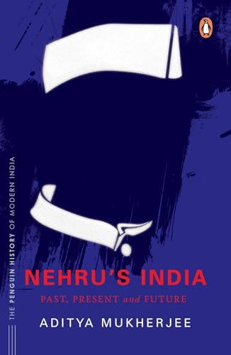 Nehru's India (The Most Definitive Book on Jawaharlal Nehru): Past, Present & Future (Penguin History of Modern India)