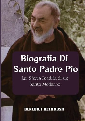 Biografia Di Santo Padre Pio: La Storia Inedita di un Santo Moderno