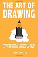 The Art of Drawing : How to Use Advanced Techniques to Become an Expert Sketcher, and Draw Anything - ALL from MEMORY 1722065117 Book Cover