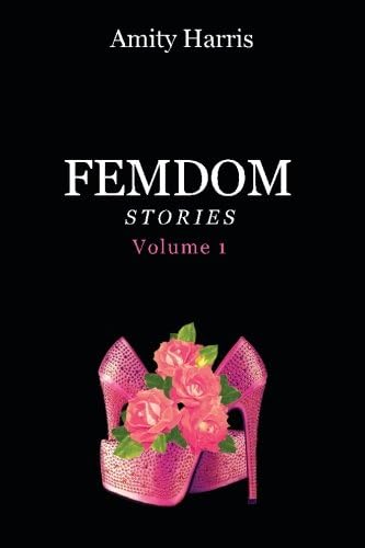 Amity Harris Femdom Stories Volume 1: The Best of Amity's Femdom Stories