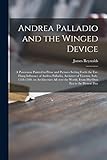 Andrea Palladio and the Winged Device; a Panorama Painted in Prose and Pictures Setting Forth the Far-flung Influence of Andrea Palladio, Architect of ... World, From His Own Era to the Present Day
