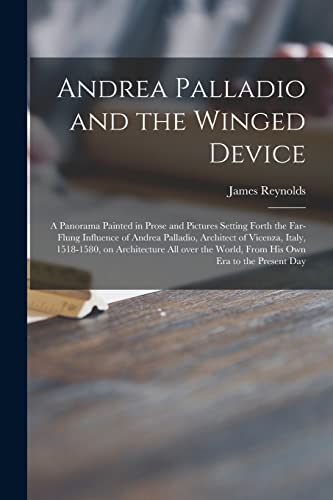 Andrea Palladio and the Winged Device; a Panorama Painted in Prose and Pictures Setting Forth the Far-flung Influence of Andrea Palladio, Architect of ... World, From His Own Era to the Present Day