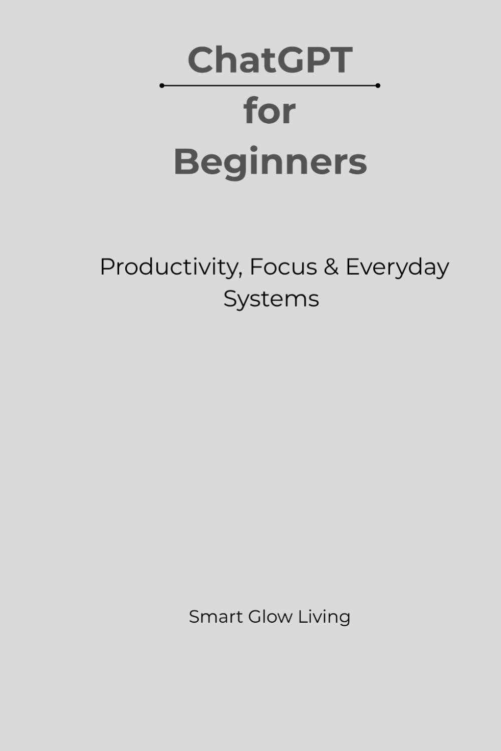 ChatGPT for Beginners: Productivity, Focus & Everyday Systems