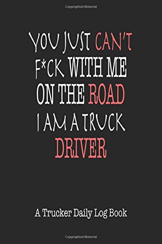 You Just Can't F*ck With Me On The Road I Am A Truck Driver: A Trucker Daily Log Book