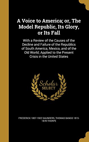 Image of A Voice to America; Or, the Model Republic, Its Glory, or Its Fall: With a Review of the Causes of the Decline and Failure of the Republics of South ... to the Present Crisis in the United States