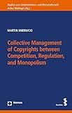 Collective Management of Copyrights between Competition, Regulation, and Monopolism: A Comparison of European and U.S. Approaches to Collective ... Zum Unternehmens- Und Wirtschaftsrecht)