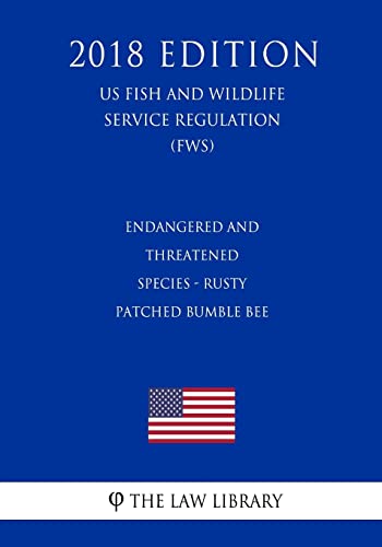 Endangered and Threatened Species - Rusty Patched Bumble Bee (US Fish and Wildlife Service Regulation) (FWS) (2018 Edition)